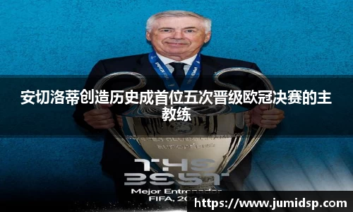 安切洛蒂创造历史成首位五次晋级欧冠决赛的主教练