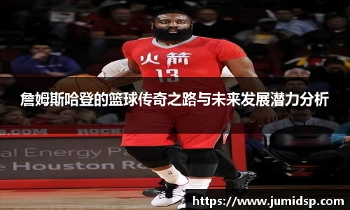 詹姆斯哈登的篮球传奇之路与未来发展潜力分析